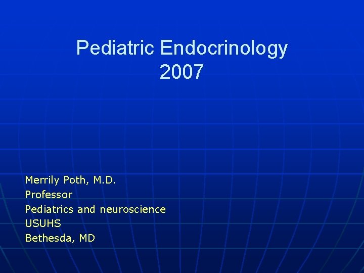 Pediatric Endocrinology 2007 Merrily Poth, M. D. Professor Pediatrics and neuroscience USUHS Bethesda, MD