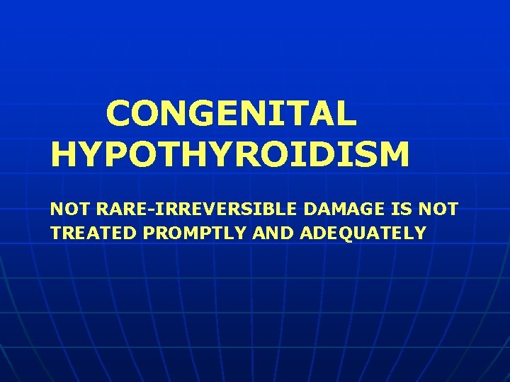 CONGENITAL HYPOTHYROIDISM NOT RARE-IRREVERSIBLE DAMAGE IS NOT TREATED PROMPTLY AND ADEQUATELY 