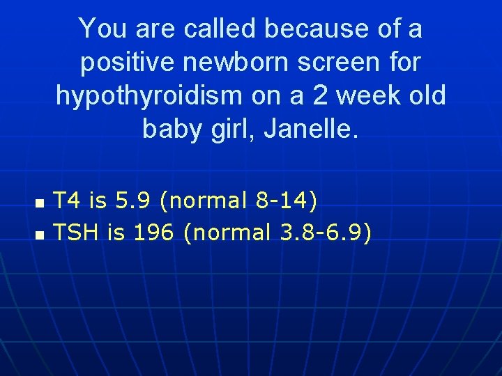 You are called because of a positive newborn screen for hypothyroidism on a 2
