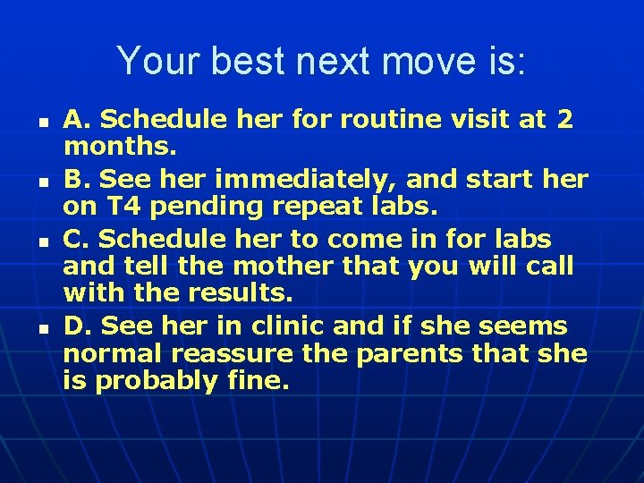 Your best next move is: n n A. Schedule her for routine visit at