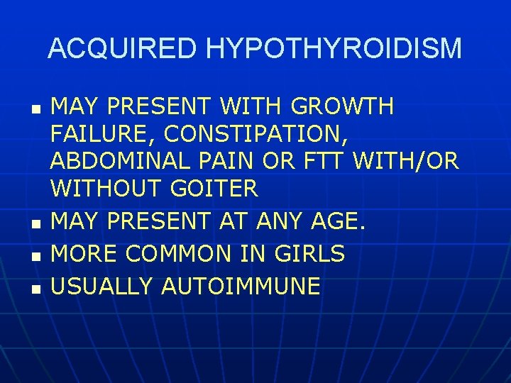 ACQUIRED HYPOTHYROIDISM n n MAY PRESENT WITH GROWTH FAILURE, CONSTIPATION, ABDOMINAL PAIN OR FTT