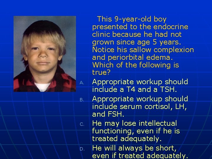 A. B. C. D. This 9 -year-old boy presented to the endocrine clinic because