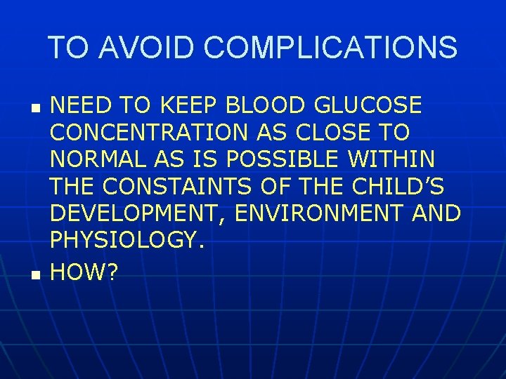 TO AVOID COMPLICATIONS n n NEED TO KEEP BLOOD GLUCOSE CONCENTRATION AS CLOSE TO