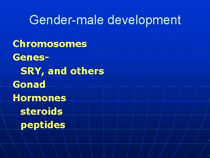 Gender-male development Chromosomes Genes. SRY, and others Gonad Hormones steroids peptides 