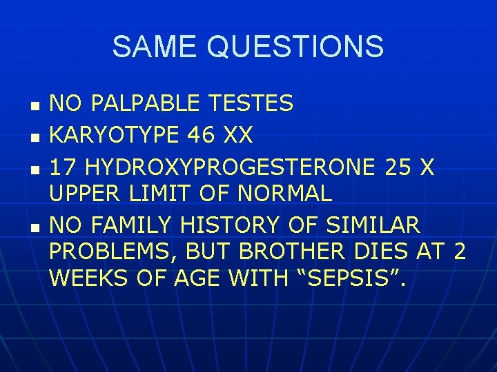 SAME QUESTIONS n n NO PALPABLE TESTES KARYOTYPE 46 XX 17 HYDROXYPROGESTERONE 25 X