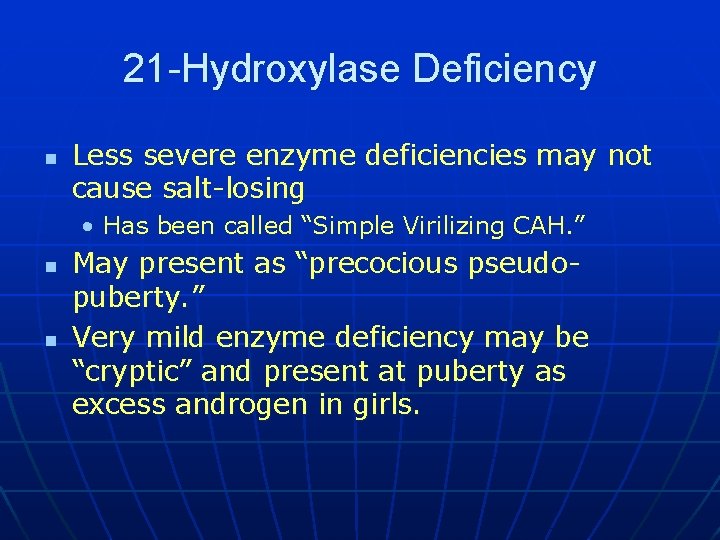 21 -Hydroxylase Deficiency n Less severe enzyme deficiencies may not cause salt-losing • Has