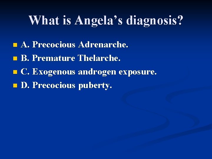 What is Angela’s diagnosis? A. Precocious Adrenarche. n B. Premature Thelarche. n C. Exogenous