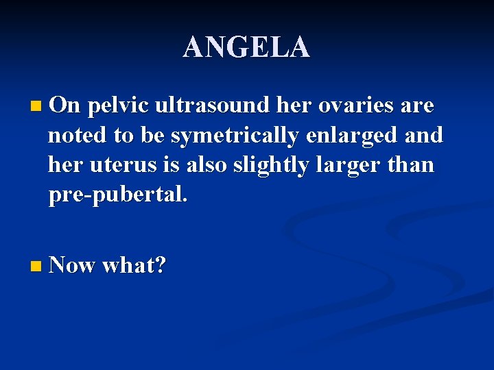 ANGELA n On pelvic ultrasound her ovaries are noted to be symetrically enlarged and