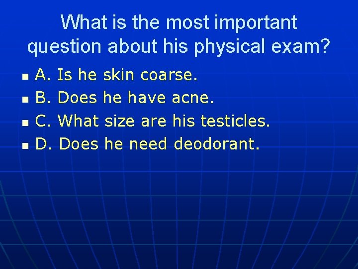 What is the most important question about his physical exam? n n A. Is