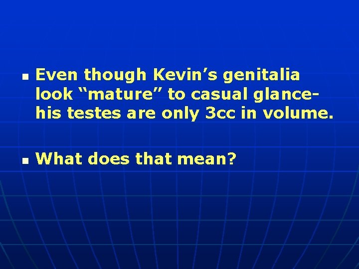 n n Even though Kevin’s genitalia look “mature” to casual glancehis testes are only