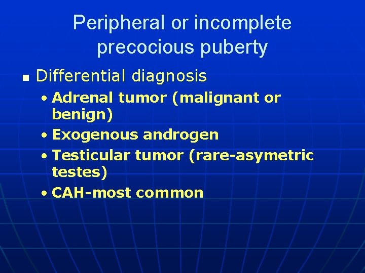 Peripheral or incomplete precocious puberty n Differential diagnosis • Adrenal tumor (malignant or benign)