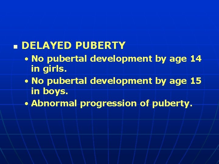 n DELAYED PUBERTY • No pubertal development by age 14 in girls. • No