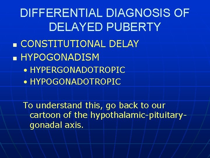 DIFFERENTIAL DIAGNOSIS OF DELAYED PUBERTY n n CONSTITUTIONAL DELAY HYPOGONADISM • HYPERGONADOTROPIC • HYPOGONADOTROPIC