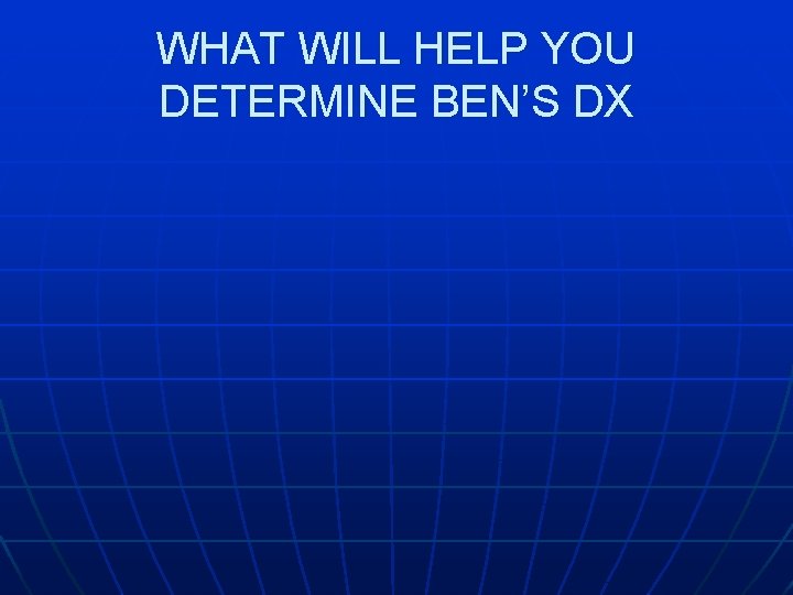 WHAT WILL HELP YOU DETERMINE BEN’S DX 