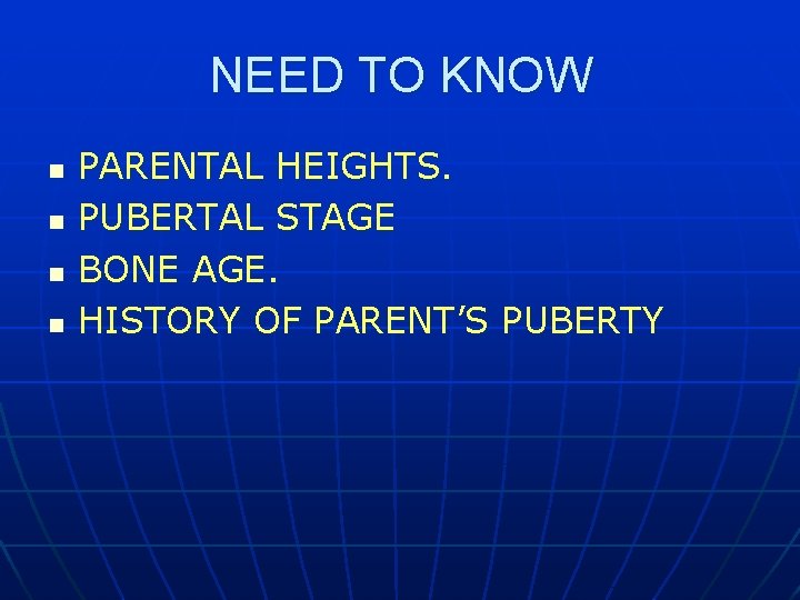 NEED TO KNOW n n PARENTAL HEIGHTS. PUBERTAL STAGE BONE AGE. HISTORY OF PARENT’S