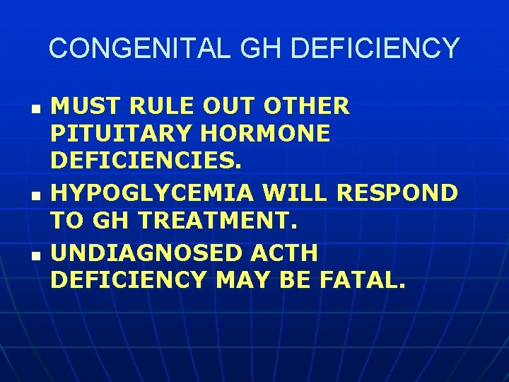 CONGENITAL GH DEFICIENCY n n n MUST RULE OUT OTHER PITUITARY HORMONE DEFICIENCIES. HYPOGLYCEMIA