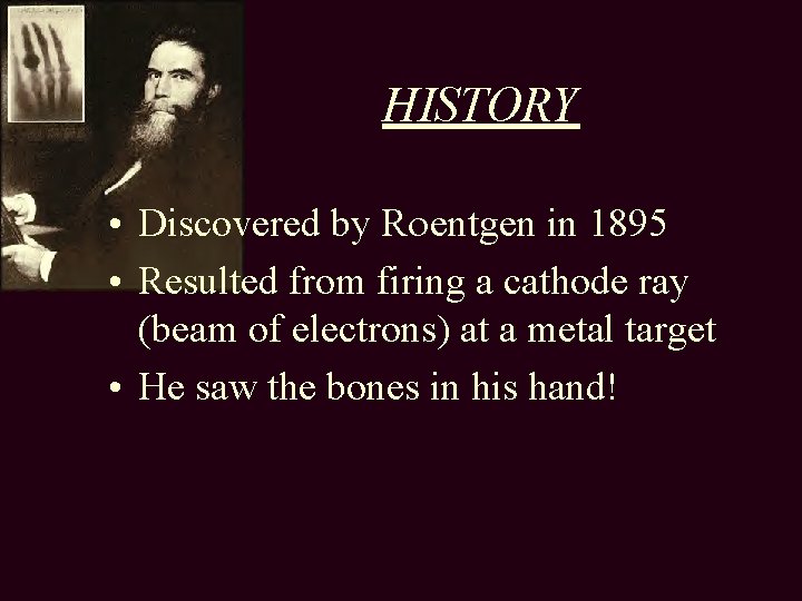 HISTORY • Discovered by Roentgen in 1895 • Resulted from firing a cathode ray