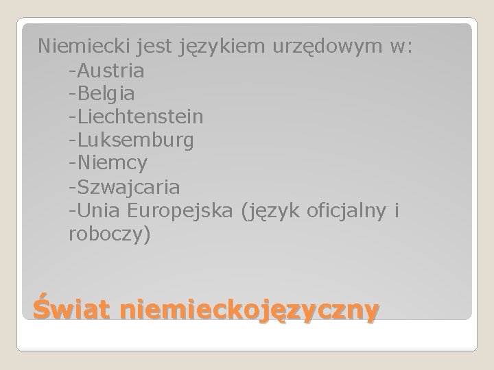 Niemiecki jest językiem urzędowym w: -Austria -Belgia -Liechtenstein -Luksemburg -Niemcy -Szwajcaria -Unia Europejska (język