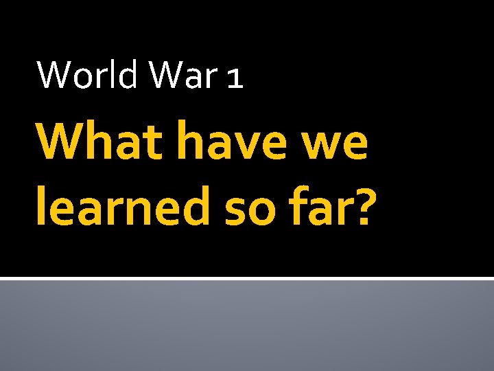 World War 1 What have we learned so far? 