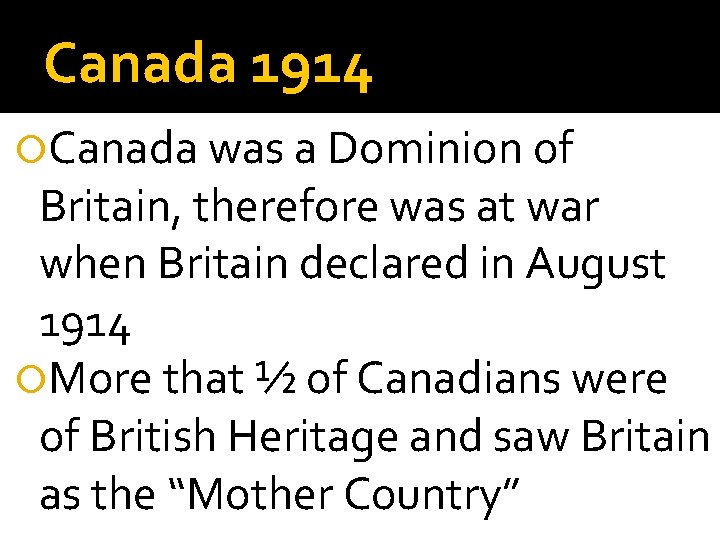 Canada 1914 Canada was a Dominion of Britain, therefore was at war when Britain
