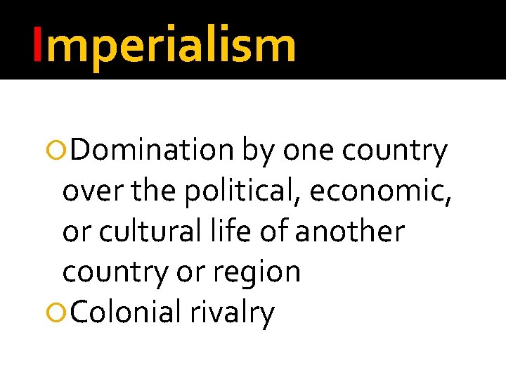 Imperialism Domination by one country over the political, economic, or cultural life of another