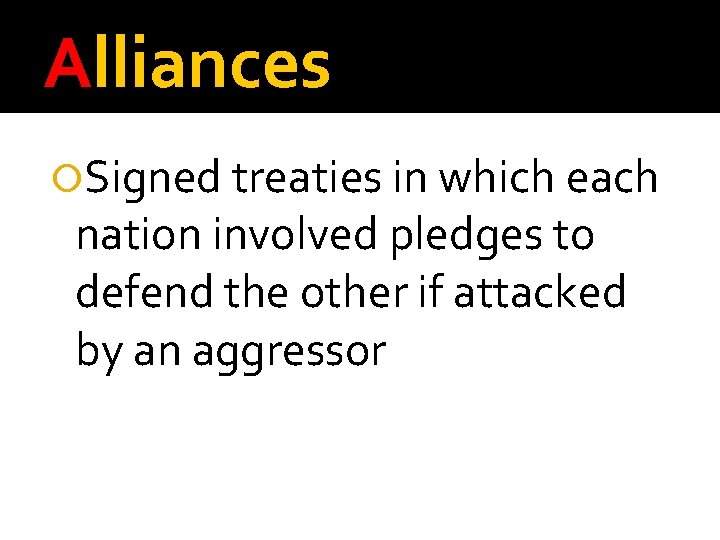 Alliances Signed treaties in which each nation involved pledges to defend the other if