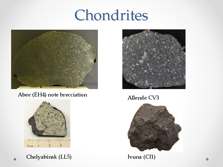 Chondrites Abee (EH 4) note brecciation Chelyabinsk (LL 5) Allende CV 3 Ivuna (CI