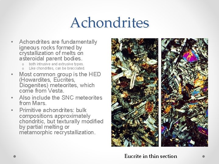 Achondrites • Achondrites are fundamentally igneous rocks formed by crystallization of melts on asteroidal