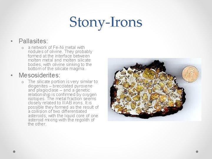 Stony-Irons • Pallasites: o a network of Fe-Ni metal with nodules of olivine. They