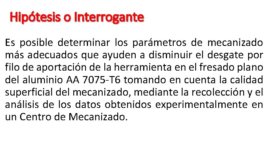 Hipótesis o Interrogante Es posible determinar los parámetros de mecanizado más adecuados que ayuden