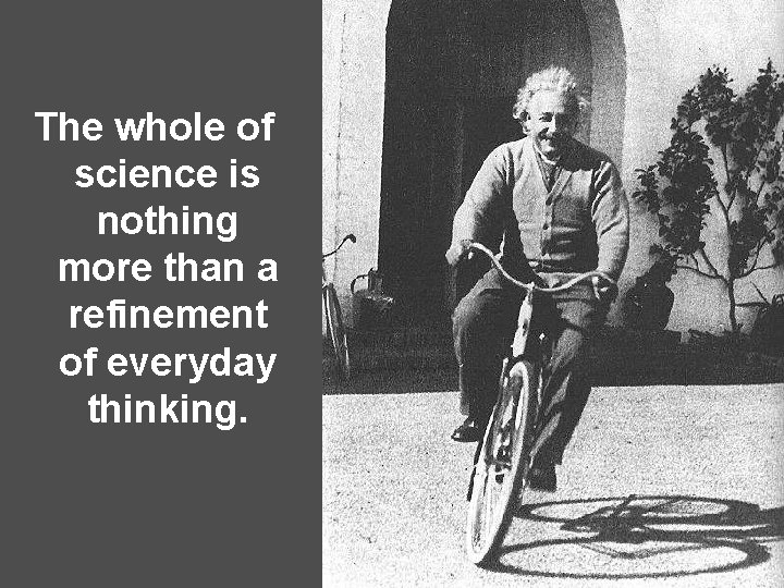 The whole of science is nothing more than a refinement of everyday thinking. 