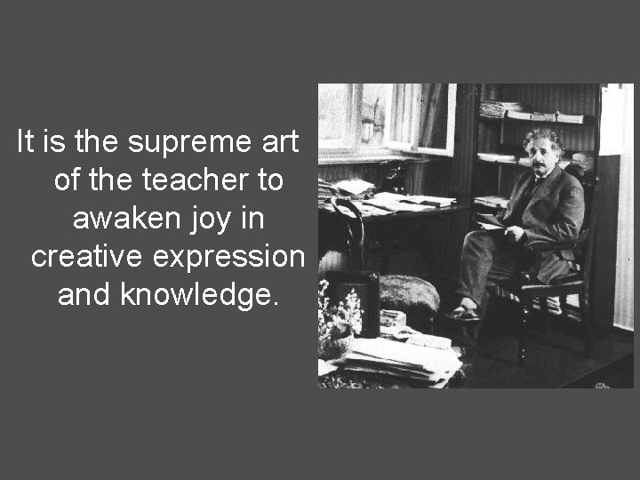 It is the supreme art of the teacher to awaken joy in creative expression