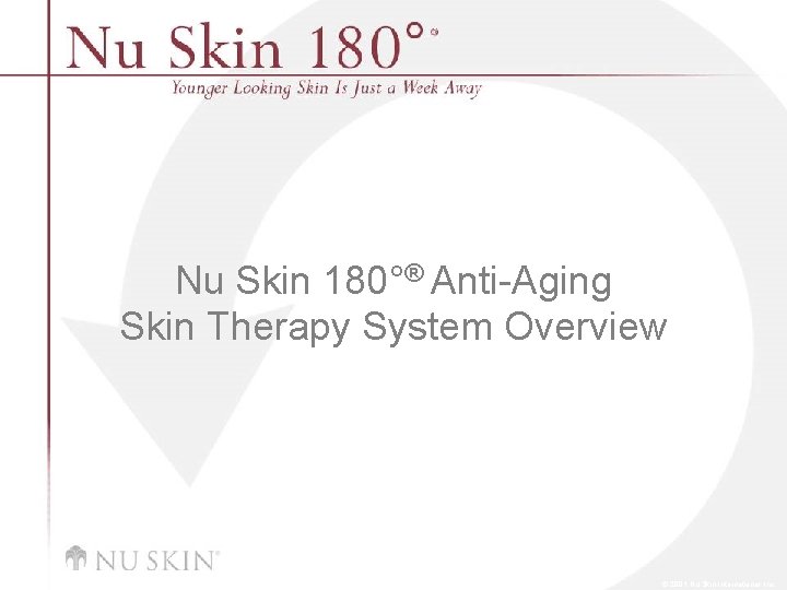 Nu Skin 180°® Anti-Aging Skin Therapy System Overview © 2001 Nu Skin International, Inc