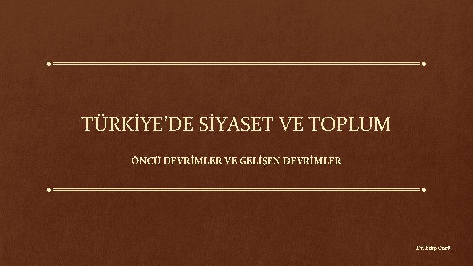 TÜRKİYE’DE SİYASET VE TOPLUM ÖNCÜ DEVRİMLER VE GELİŞEN DEVRİMLER Dr. Edip Öncü 