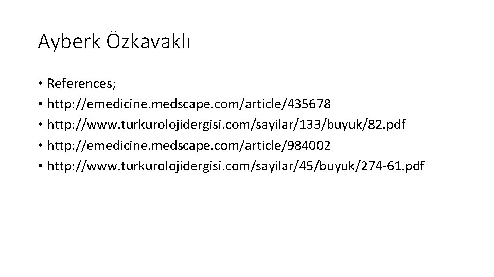 Ayberk Özkavaklı • References; • http: //emedicine. medscape. com/article/435678 • http: //www. turkurolojidergisi. com/sayilar/133/buyuk/82.