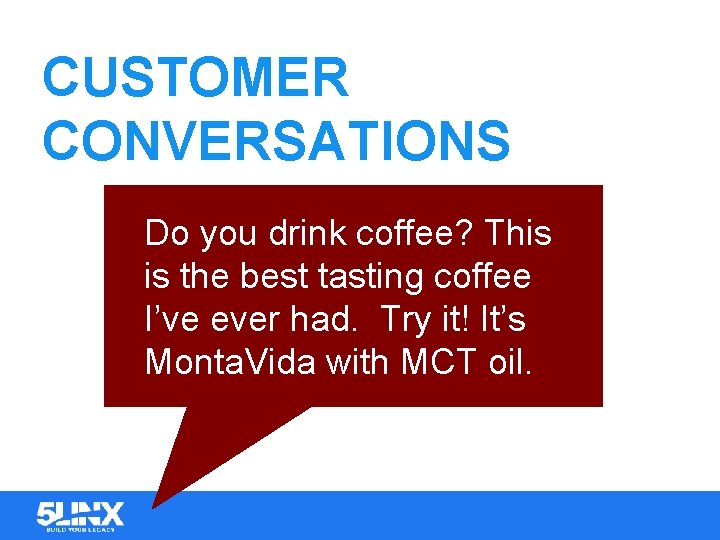 CUSTOMER CONVERSATIONS Do you drink coffee? This is the best tasting coffee I’ve ever