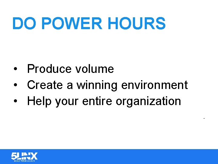 DO POWER HOURS • Produce volume • Create a winning environment • Help your