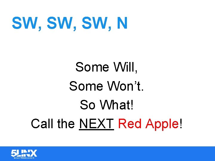 SW, SW, N Some Will, Some Won’t. So What! Call the NEXT Red Apple!