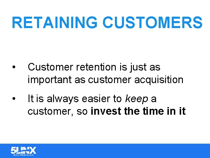 RETAINING CUSTOMERS • Customer retention is just as important as customer acquisition • It
