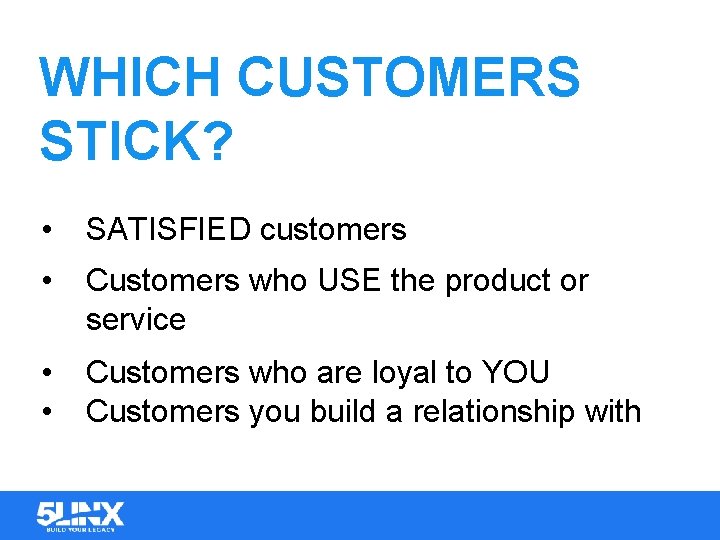 WHICH CUSTOMERS STICK? • SATISFIED customers • Customers who USE the product or service