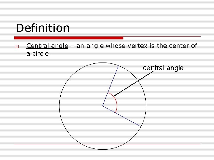Definition o Central angle – an angle whose vertex is the center of a