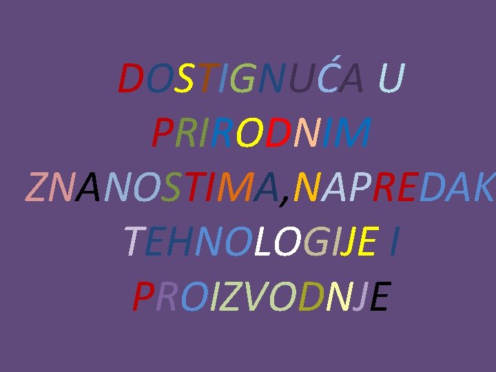 DOSTIGNUĆA U PRIRODNIM ZNANOSTIMA, NAPREDAK TEHNOLOGIJE I PROIZVODNJE 