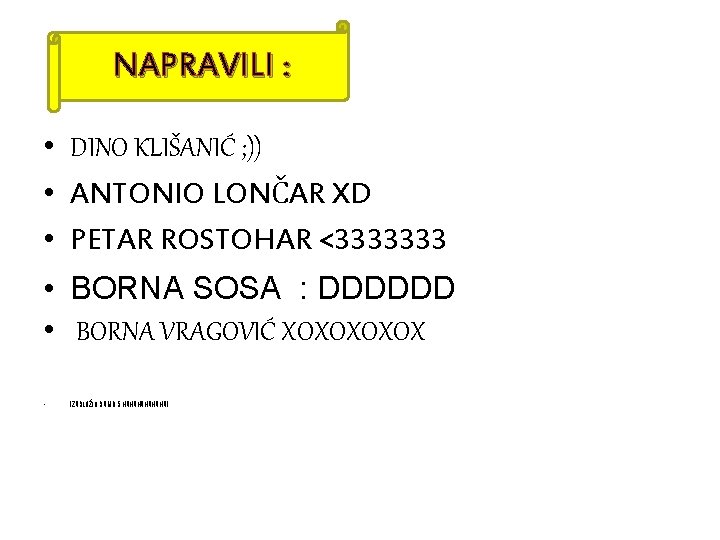 NAPRAVILI : • DINO KLIŠANIĆ ; )) • ANTONIO LONČAR XD • PETAR ROSTOHAR