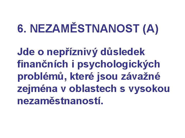6. NEZAMĚSTNANOST (A) Jde o nepříznivý důsledek finančních i psychologických problémů, které jsou závažné