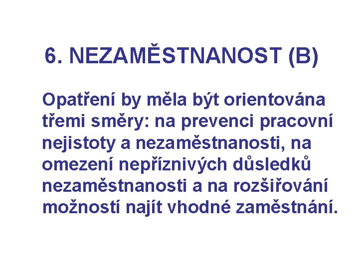 6. NEZAMĚSTNANOST (B) Opatření by měla být orientována třemi směry: na prevenci pracovní nejistoty