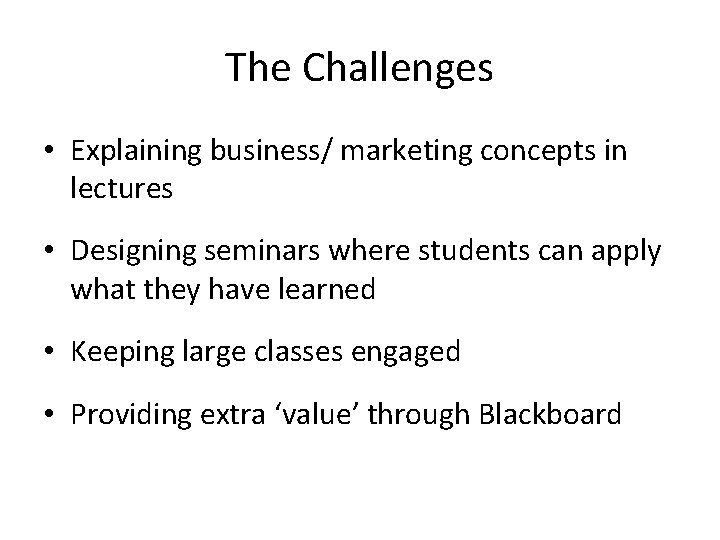 The Challenges • Explaining business/ marketing concepts in lectures • Designing seminars where students