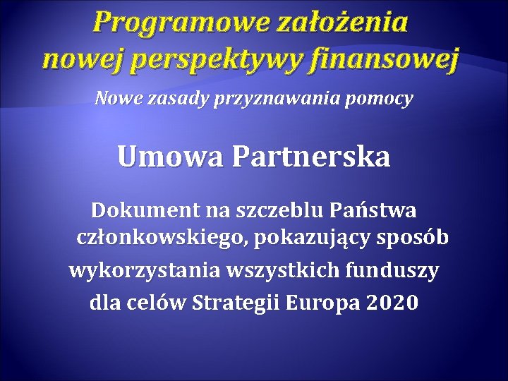 Programowe założenia nowej perspektywy finansowej Nowe zasady przyznawania pomocy Umowa Partnerska Dokument na szczeblu