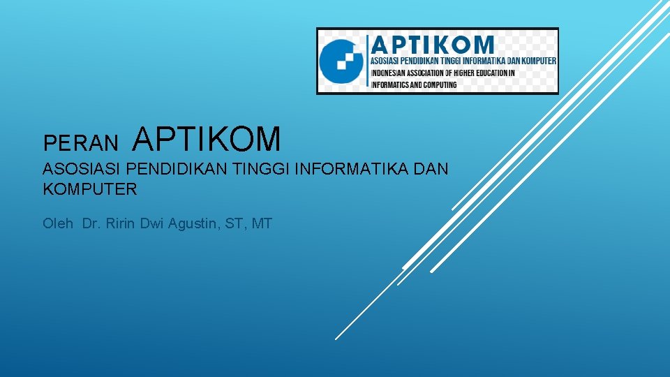 PERAN APTIKOM ASOSIASI PENDIDIKAN TINGGI INFORMATIKA DAN KOMPUTER Oleh Dr. Ririn Dwi Agustin, ST,