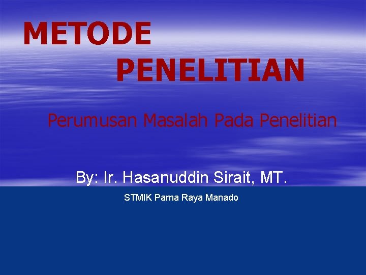 METODE PENELITIAN Perumusan Masalah Pada Penelitian By: Ir. Hasanuddin Sirait, MT. STMIK Parna Raya