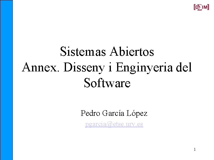 Sistemas Abiertos Annex. Disseny i Enginyeria del Software Pedro García López pgarcia@etse. urv. es